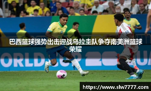 巴西篮球强势出击迎战乌拉圭队争夺南美洲篮球荣耀