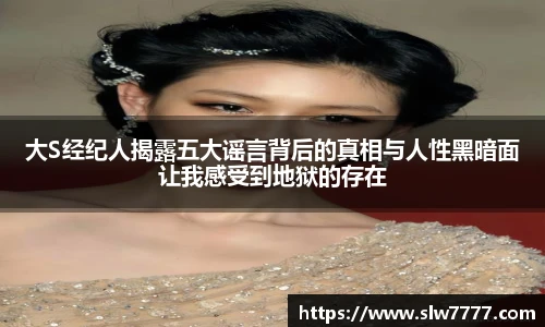 大S经纪人揭露五大谣言背后的真相与人性黑暗面让我感受到地狱的存在