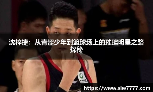 沈梓捷：从青涩少年到篮球场上的璀璨明星之路探秘