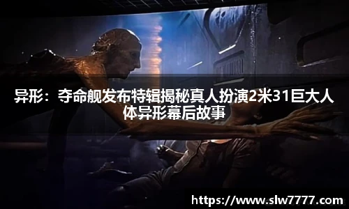 异形：夺命舰发布特辑揭秘真人扮演2米31巨大人体异形幕后故事