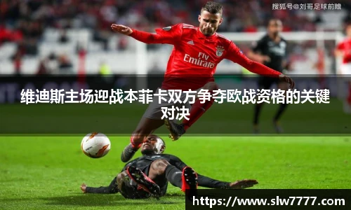 维迪斯主场迎战本菲卡双方争夺欧战资格的关键对决