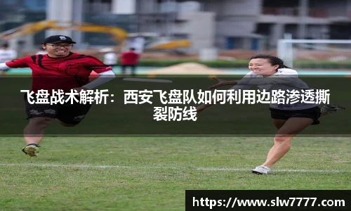 飞盘战术解析:西安飞盘队如何利用边路渗透撕裂防线
