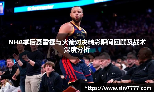 NBA季后赛雷霆与火箭对决精彩瞬间回顾及战术深度分析