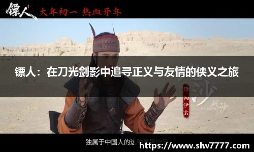 镖人:在刀光剑影中追寻正义与友情的侠义之旅