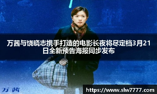 万茜与饶晓志携手打造的电影长夜将尽定档3月21日全新预告海报同步发布