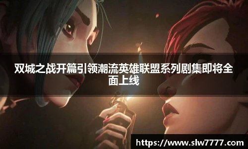 双城之战开篇引领潮流英雄联盟系列剧集即将全面上线