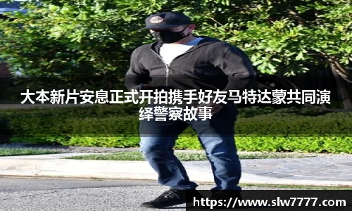 大本新片安息正式开拍携手好友马特达蒙共同演绎警察故事