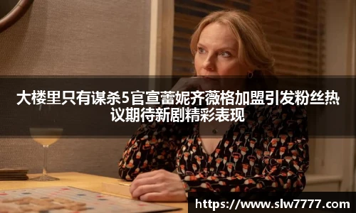大楼里只有谋杀5官宣蕾妮齐薇格加盟引发粉丝热议期待新剧精彩表现