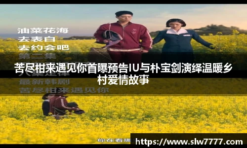 苦尽柑来遇见你首曝预告IU与朴宝剑演绎温暖乡村爱情故事