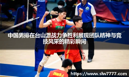 中国男排在台山激战力争胜利展现团队精神与竞技风采的精彩瞬间