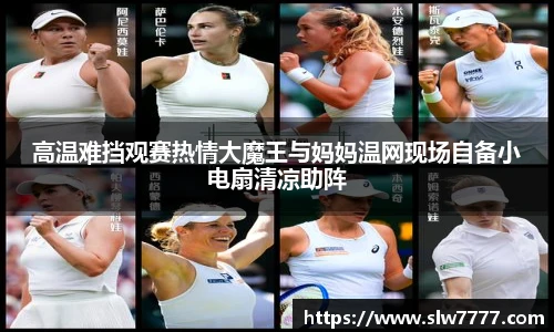 高温难挡观赛热情大魔王与妈妈温网现场自备小电扇清凉助阵
