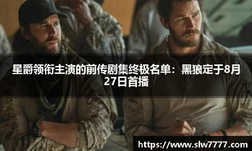 星爵领衔主演的前传剧集终极名单:黑狼定于8月27日首播