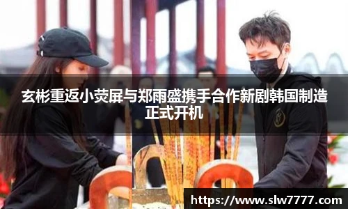 玄彬重返小荧屏与郑雨盛携手合作新剧韩国制造正式开机