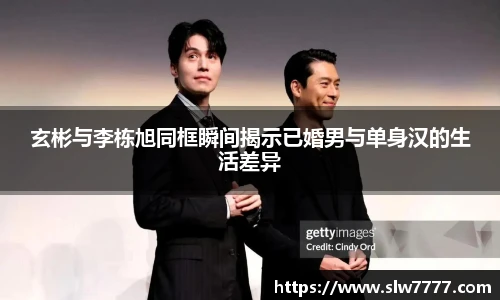 玄彬与李栋旭同框瞬间揭示已婚男与单身汉的生活差异