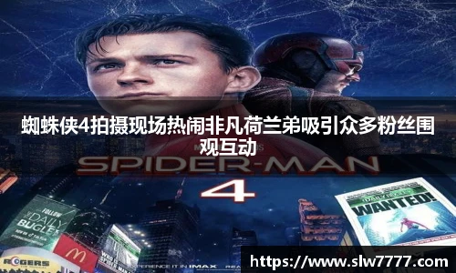 蜘蛛侠4拍摄现场热闹非凡荷兰弟吸引众多粉丝围观互动