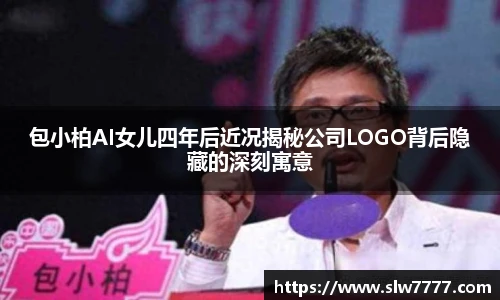 包小柏AI女儿四年后近况揭秘公司LOGO背后隐藏的深刻寓意