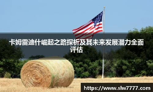 卡姆雷迪什崛起之路探析及其未来发展潜力全面评估