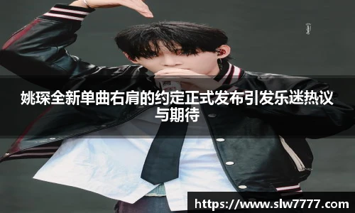姚琛全新单曲右肩的约定正式发布引发乐迷热议与期待