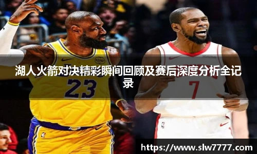 湖人火箭对决精彩瞬间回顾及赛后深度分析全记录