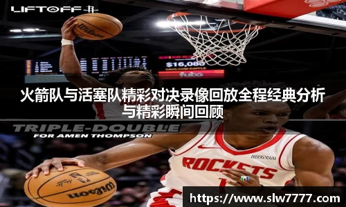 火箭队与活塞队精彩对决录像回放全程经典分析与精彩瞬间回顾